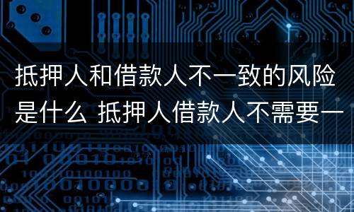 抵押人和借款人不一致的风险是什么 抵押人借款人不需要一致什么意思