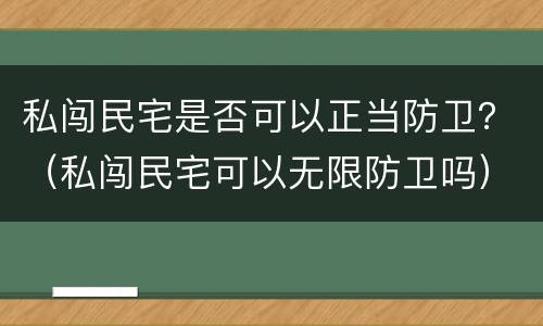 私闯民宅是否可以正当防卫？（私闯民宅可以无限防卫吗）