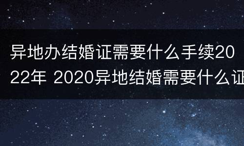 异地办结婚证需要什么手续2022年 2020异地结婚需要什么证件
