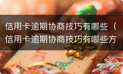 信用卡逾期协商技巧有哪些（信用卡逾期协商技巧有哪些方法）