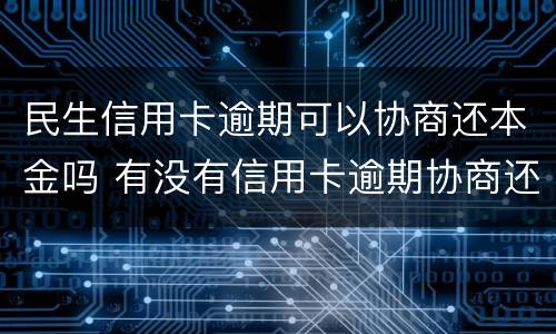 民生信用卡逾期可以协商还本金吗 有没有信用卡逾期协商还本金成功了的