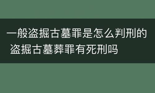 一般盗掘古墓罪是怎么判刑的 盗掘古墓葬罪有死刑吗