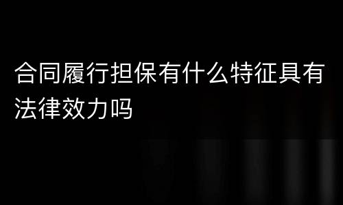 合同履行担保有什么特征具有法律效力吗