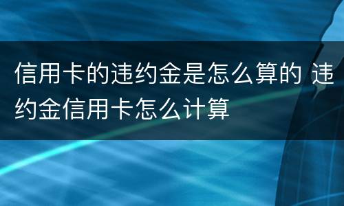 信用卡的违约金是怎么算的 违约金信用卡怎么计算