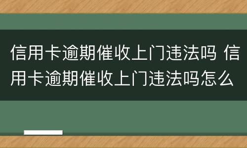 信用卡逾期催收上门违法吗 信用卡逾期催收上门违法吗怎么举报