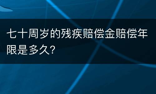 七十周岁的残疾赔偿金赔偿年限是多久？