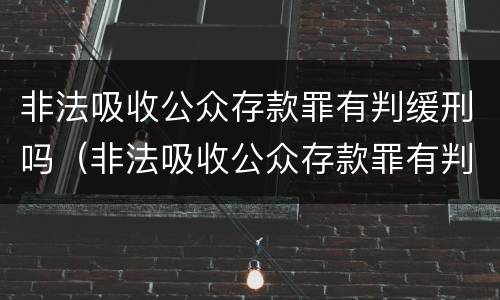 非法吸收公众存款罪有判缓刑吗（非法吸收公众存款罪有判缓刑吗判几年）