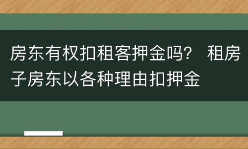 房东有权扣租客押金吗？ 租房子房东以各种理由扣押金
