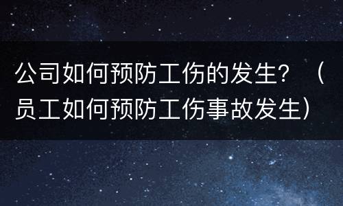 公司如何预防工伤的发生？（员工如何预防工伤事故发生）