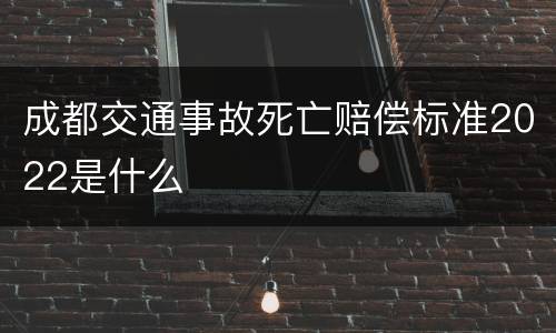 成都交通事故死亡赔偿标准2022是什么