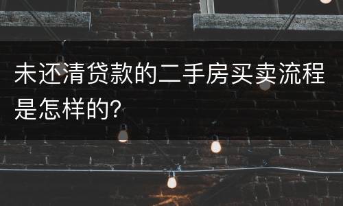 未还清贷款的二手房买卖流程是怎样的？