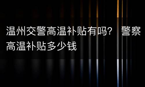 温州交警高温补贴有吗？ 警察高温补贴多少钱
