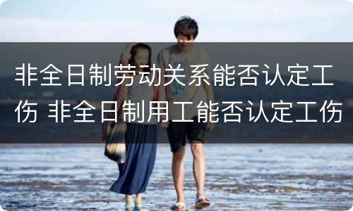 非全日制劳动关系能否认定工伤 非全日制用工能否认定工伤