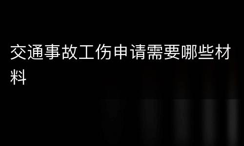 交通事故工伤申请需要哪些材料