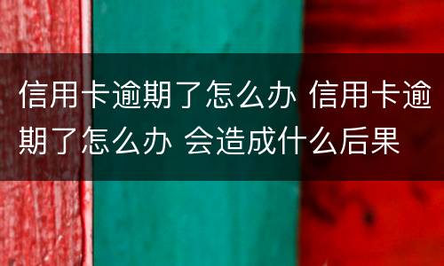 信用卡逾期了怎么办 信用卡逾期了怎么办 会造成什么后果