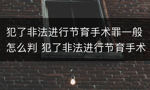 犯了非法进行节育手术罪一般怎么判 犯了非法进行节育手术罪一般怎么判刑