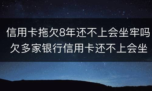 信用卡拖欠8年还不上会坐牢吗 欠多家银行信用卡还不上会坐牢吗
