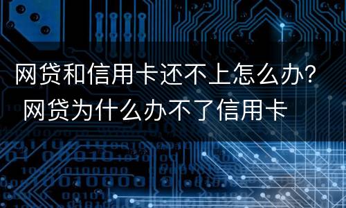 网贷和信用卡还不上怎么办？ 网贷为什么办不了信用卡