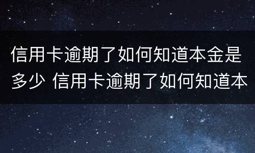 信用卡逾期了如何知道本金是多少 信用卡逾期了如何知道本金是多少呢