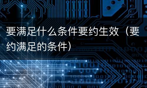 要满足什么条件要约生效（要约满足的条件）