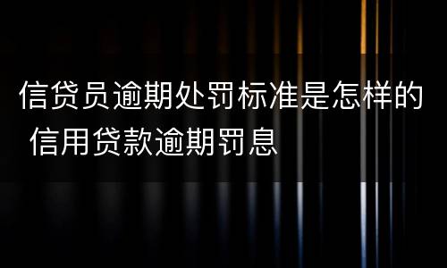 信贷员逾期处罚标准是怎样的 信用贷款逾期罚息