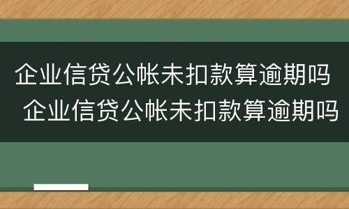 企业信贷公帐未扣款算逾期吗 企业信贷公帐未扣款算逾期吗怎么办