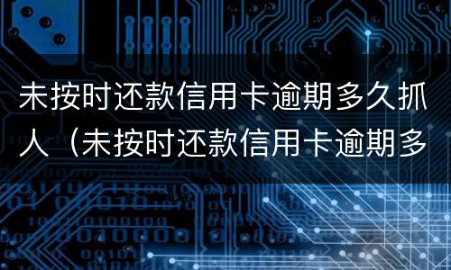 未按时还款信用卡逾期多久抓人（未按时还款信用卡逾期多久抓人会拘留）