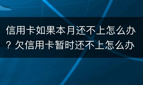 信用卡如果本月还不上怎么办? 欠信用卡暂时还不上怎么办