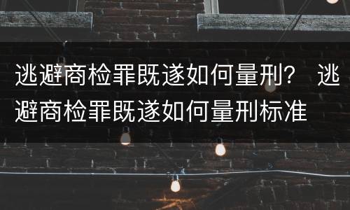 逃避商检罪既遂如何量刑？ 逃避商检罪既遂如何量刑标准