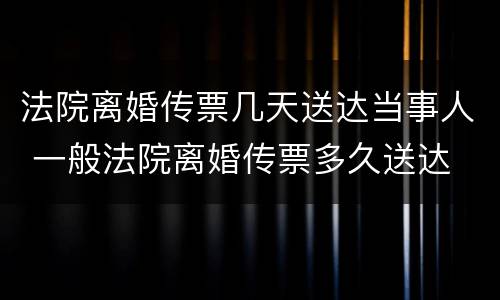 法院离婚传票几天送达当事人 一般法院离婚传票多久送达