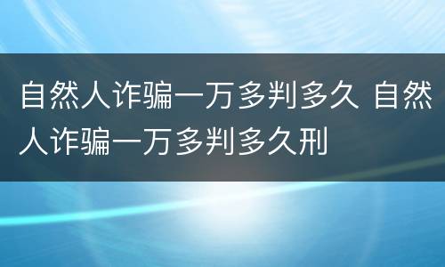 自然人诈骗一万多判多久 自然人诈骗一万多判多久刑