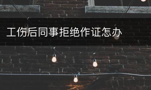 工伤后同事拒绝作证怎办