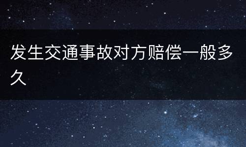 发生交通事故对方赔偿一般多久