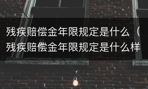 残疾赔偿金年限规定是什么（残疾赔偿金年限规定是什么样的）