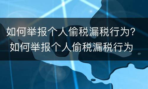 如何举报个人偷税漏税行为？ 如何举报个人偷税漏税行为
