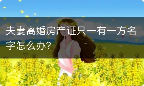 夫妻离婚房产证只一有一方名字怎么办？