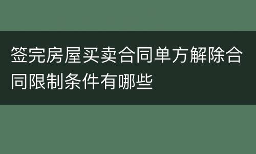 签完房屋买卖合同单方解除合同限制条件有哪些