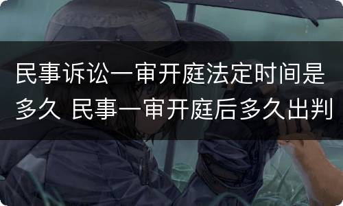 民事诉讼一审开庭法定时间是多久 民事一审开庭后多久出判决结果