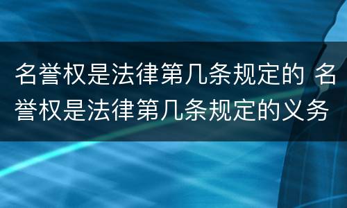 名誉权是法律第几条规定的 名誉权是法律第几条规定的义务