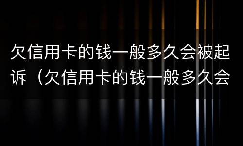 欠信用卡的钱一般多久会被起诉（欠信用卡的钱一般多久会被起诉到开）