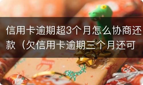 信用卡逾期超3个月怎么协商还款（欠信用卡逾期三个月还可以沟通嘛）
