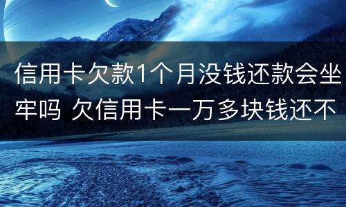 信用卡欠款1个月没钱还款会坐牢吗 欠信用卡一万多块钱还不起会坐牢吗