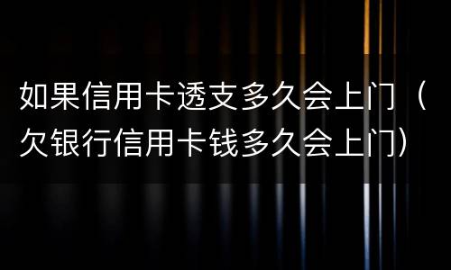 如果信用卡透支多久会上门（欠银行信用卡钱多久会上门）