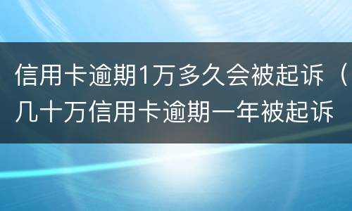 信用卡逾期1万多久会被起诉（几十万信用卡逾期一年被起诉后果会怎么样）