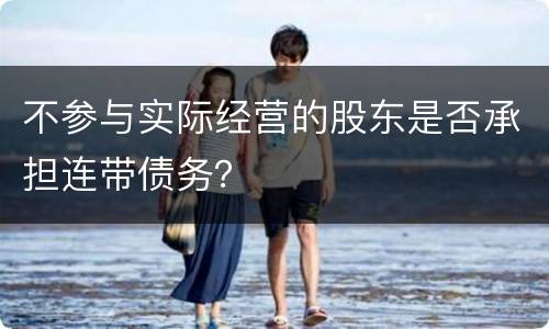 不参与实际经营的股东是否承担连带债务？