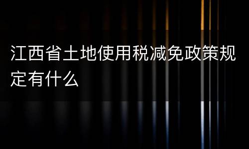 江西省土地使用税减免政策规定有什么
