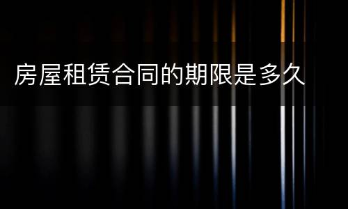 房屋租赁合同的期限是多久