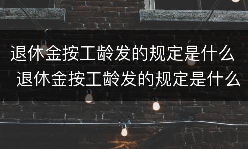 退休金按工龄发的规定是什么 退休金按工龄发的规定是什么时候