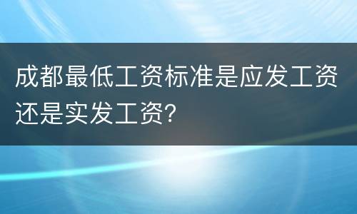 成都最低工资标准是应发工资还是实发工资？