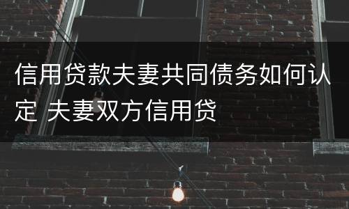 信用贷款夫妻共同债务如何认定 夫妻双方信用贷